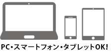 PC・スマートフォン・タブレットOK！