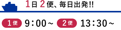 1日2便、毎日出発！！9:00～　13:30～